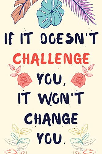 If It Doesn't Challenge You, It Won't Change You.: Motivational Notebook, Lined Notebook / Journal, 6" x 9", 120 Pages