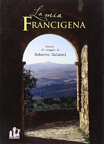 La mia Francigena. Diario di viaggio La mia Francigena. Diario di viaggio