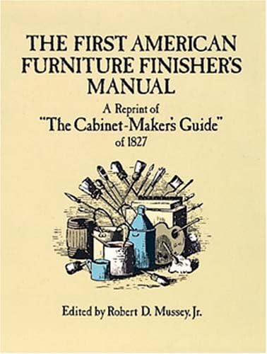 The First American Furniture Finisher's Manual: A Reprint of "The Cabinetmaker's Guide" of 1827