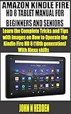  AMAZON KINDLE FIRE HD 8 TABLET MANUAL FOR BEGINNERS AND SENIORS : Learn the Complete Tricks and Tips with images on How to Operate the Kindle Fire HD 8 ... With Alexa skills (English Edition)