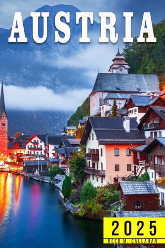 Austria Travel Guide 2025: The Complete Traveler’s Handbook to Discover the Hidden Gems, Historic Villages, Must-See Attractions and Insider Tips for an Unforgettable Experiences