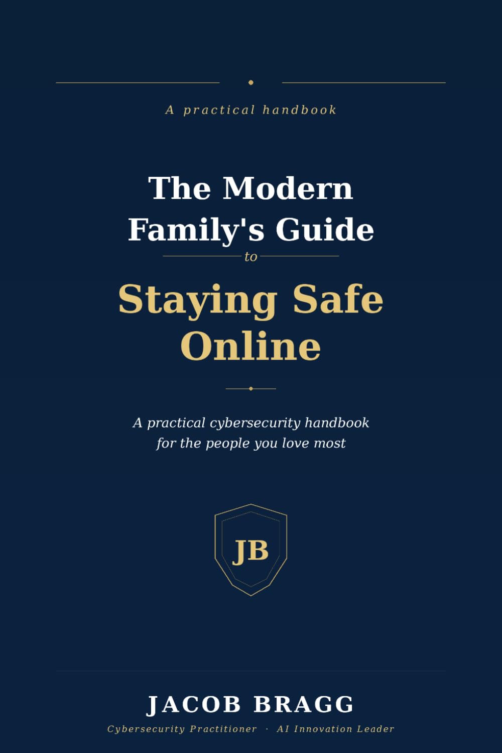 The Modern Family's Guide to Staying Safe Online: A Practical Cybersecurity Handbook for the People You Love Most