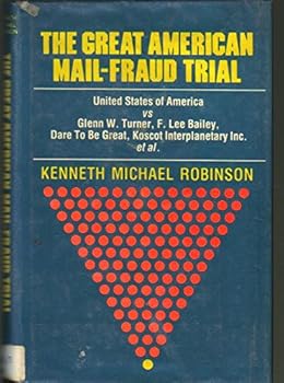 The great American mail-fraud trial: United States of America vs Glenn W. Turner, F. Lee Bailey, Dare To Be Great, Koscot Interplanetary Incorporated, et al