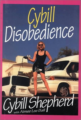 Cybill Disobedience: How I Survived Beauty Pageants, Elvis, Sex, Bruce Willis, Lies, Marriage, Motherhood, Hollywood, and the Irrepressible Urge to Say ...