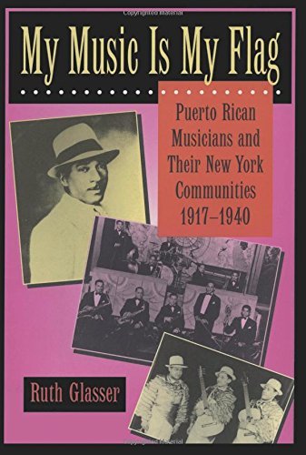 My Music Is My Flag: Puerto Rican Musicians and Their New York Communities, 1917-1940 (Latinos in American Society and Culture Book 3) (Volume 3)