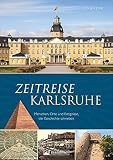 Regionalgeschichte: Zeitreise Karlsruhe. Menschen, Orte und Ereignisse, die Geschichte schrieben: Der Bildband dokumentiert die Stadtgeschichte von Karlsruhe.