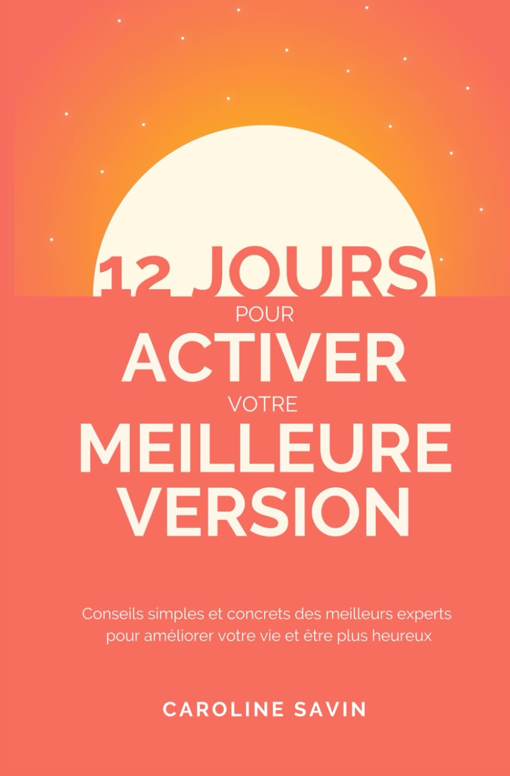 12 jours pour activer votre meilleure version: Conseils simples et concrets des meilleurs experts pour améliorer votre vie et être plus heureux