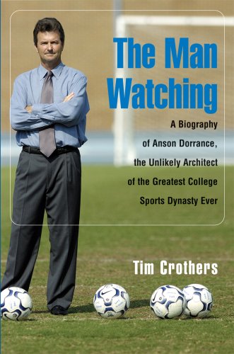 The Man Watching: A Biography of Anson Dorrance, the Unlikely Architect of the Greatest College Sports Dynasty Ever      Hardcover – January 1, 2006