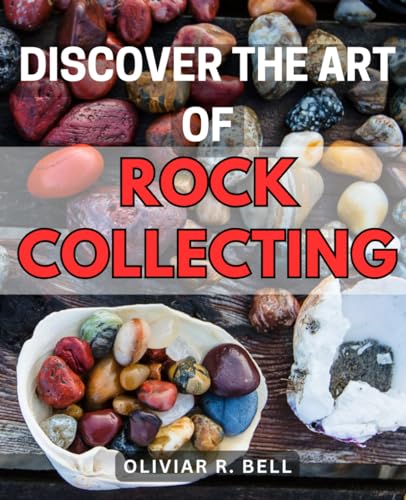 Discover the Art of Rock Collecting: Uncover the Mesmerizing World of Rock Collecting and Become an Expert in Geological Treasures