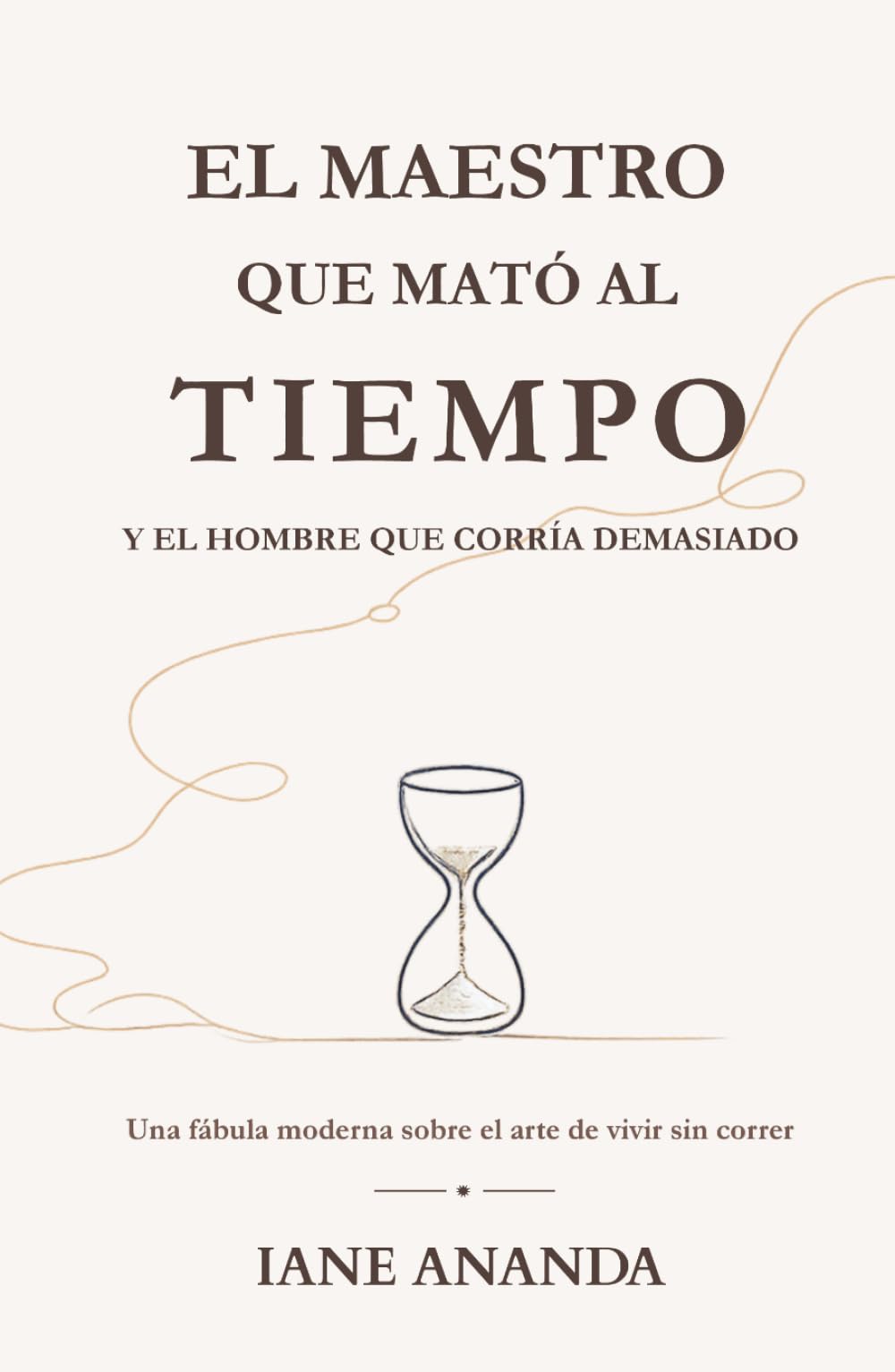 EL MAESTRO QUE MATÓ AL TIEMPO. Y EL HOMBRE QUE CORRÍA DEMASIADO: Una fábula moderna sobre el arte de vivir sin correr
