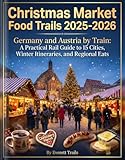 Christmas Market Food Trails 2025-2026: Germany and Austria by Train: A Practical Rail Guide to 15 Cities, Winter Itineraries, and Regional Eats