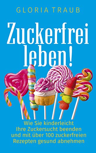 Zuckerfrei Leben: Wie Sie kinderleicht Ihre Zuckersucht beenden und mit über 100 zuckerfreien Rezepten gesund abnehmen Zuckerfrei Leben: Wie Sie kinderleicht Ihre Zuckersucht beenden und mit über 100 zuckerfreien Rezepten gesund abnehmen