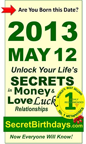 Born 2013 May 12? Your Birthday Secrets to Money, Love Relationships Luck: Fortune Telling Self-Help: Numerology, Horoscope, Astrology, Zodiac, Destiny Science, Metaphysics (20130512)