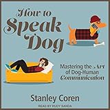 How to Speak Dog: Mastering the Art of Dog-Human Communication