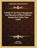 A Guide To The Proper Management And Education Of Blind Children During Their Earlier Years (1894)