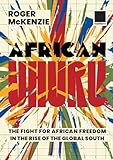 African Uhuru: the fight for African freedom in the rise of the Global South