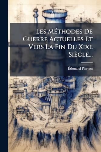 Les Méthodes De Guerre Actuelles Et Vers La Fin Du Xixe Siècle... (French Edition)
