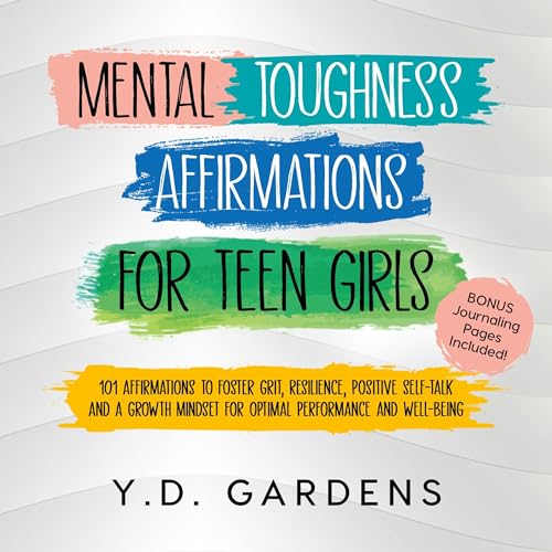Mental Toughness Affirmations for Teen Girls: 101 Affirmations to Foster Grit, Resilience, Positive Self-Talk and a Growth Mindset for Optimal Performance and Well-Being | Y.D. Gardens