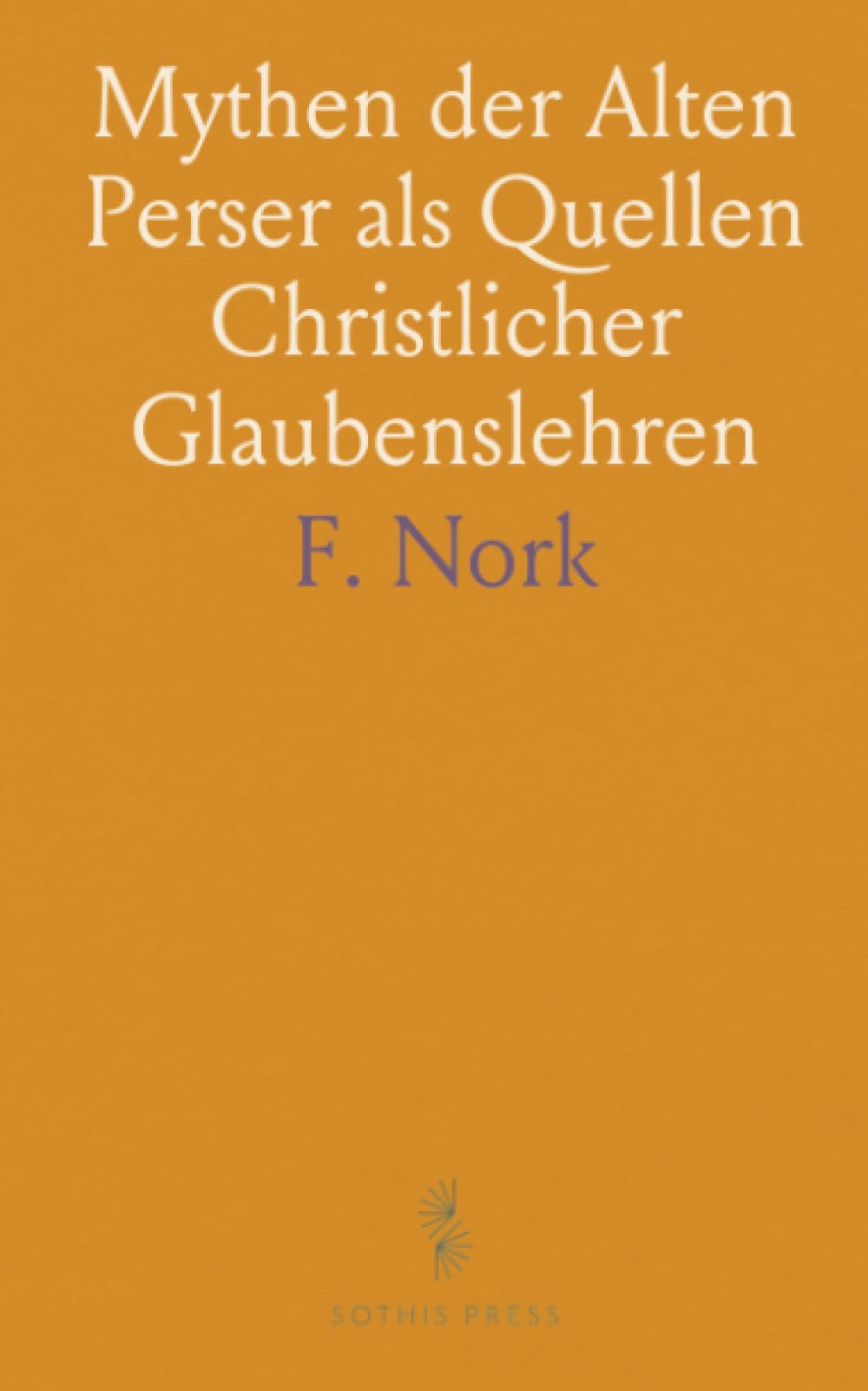 Mythen der Alten Perser als Quellen Christlicher Glaubenslehren: Systematische Darstellung nach Kirchenvätern und Gelehrten