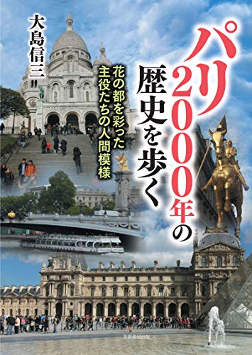 パリ2000年の歴史を歩く ー花の都を彩った主役たちの人間模様ー