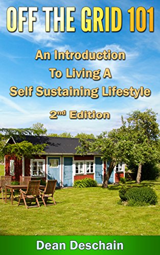 Off the Grid 101: An Introduction to Living  A Self-Sustaining Lifestyle (2nd Edition) (green energy, crops, planting, homesteading, wind energy, livestock, farming) by [Dean Deschain]