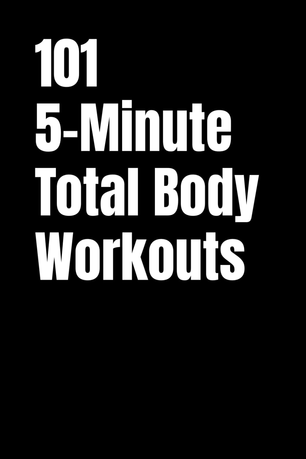 101 5-Minute Total Body Workouts: Fast, Effective, No-Excuse Workouts You Can Do Anywhere (101 5-Minute Workouts)