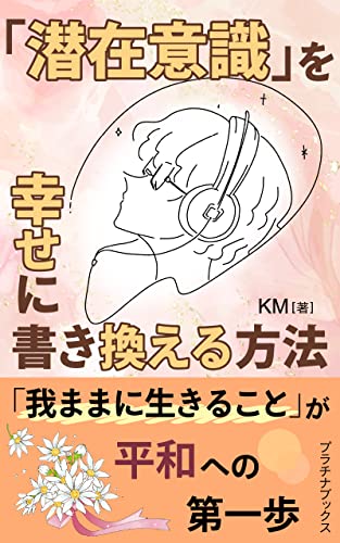 「潜在意識」を幸せに書き換える方法: 「我ままに生きること」が平和への第一歩