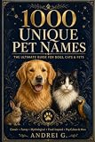 1000 Unique Pet Names: The Ultimate Guide for Dogs, Cats & Pets: A Comprehensive Collection of Classic, Funny, Pop Culture, Mythological, ... Names with Meanings for Every Furry Friend