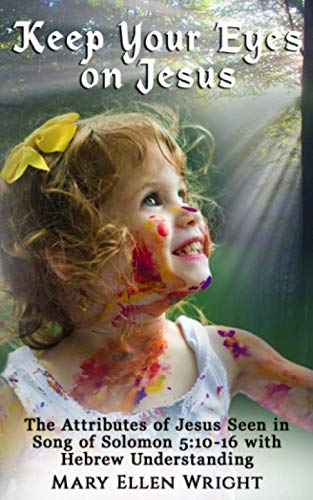 Keep Your Eyes on Jesus: The Attributes of Jesus Seen in Song of Solomon 5:10-16 with Hebrew Understanding