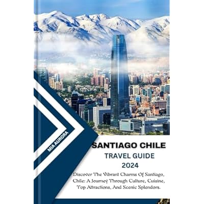 SANTIAGO CHILE TRAVEL GUIDE 2024: Discover The Vibrant Charms Of Santiago, Chile