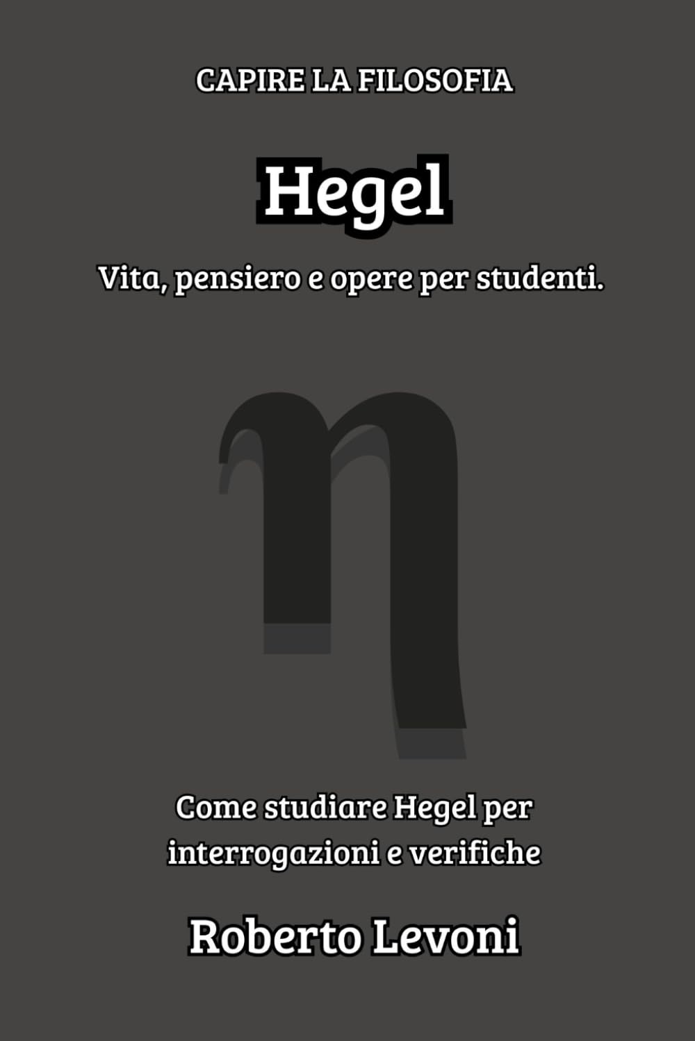 Hegel: Vita, pensiero e opere per studenti (Capire la Filosofia)