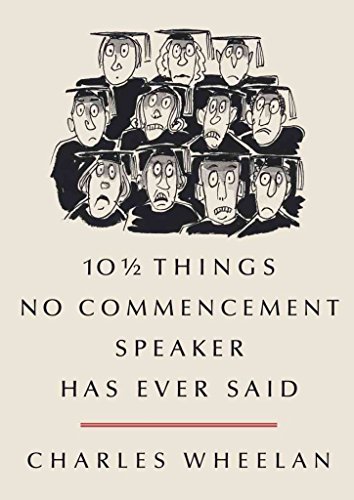 [(101/2 Things No Commencement Speaker Has Ever Said)] [Author: Charles Wheelan] published on...
