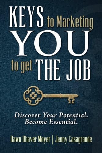 Keys to Marketing You to Get the Job: Discover Your Potential. Become Essential.