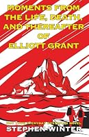 Moments from the Life, Death, and Thereafter of Elliott Grant 1990717349 Book Cover
