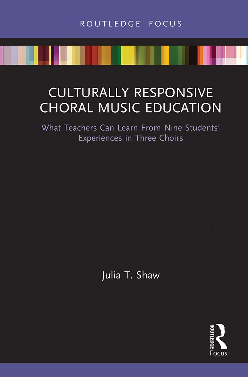 Culturally Responsive Choral Music Education: What Teachers Can Learn From Nine Students’ Experiences in Three Choirs (Routledge Focus on Music Education: Culturally Responsive Teaching)