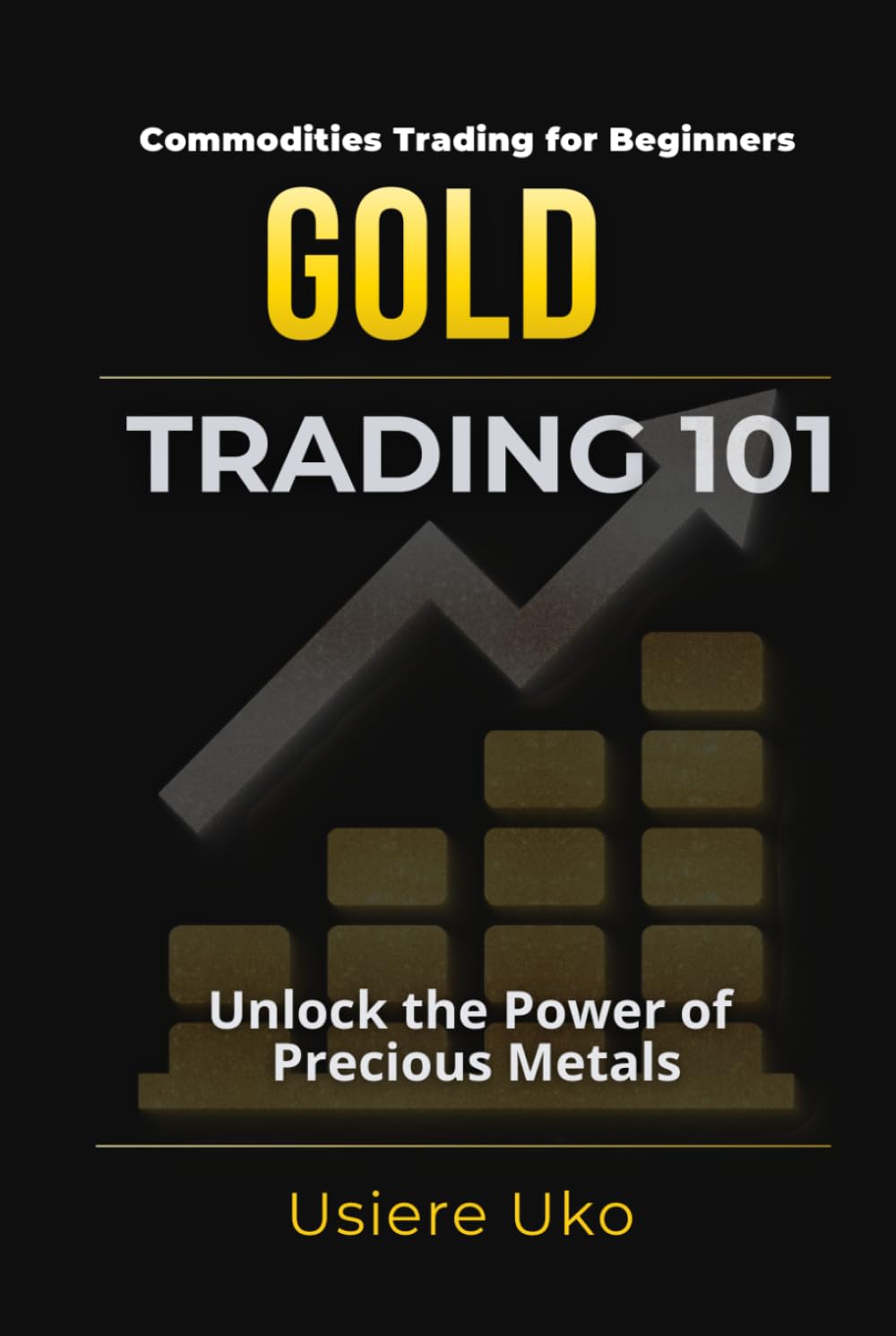 Gold Trading 101: The Beginner’s Guide to Unlocking the Potential of Precious Metals (Commodities Trading for Beginners)