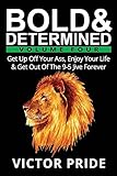Bold & Determined - Volume Four: Get Up Off Your Ass, Enjoy Your Life, And Get Out Of The 9-5 Jive Forever
