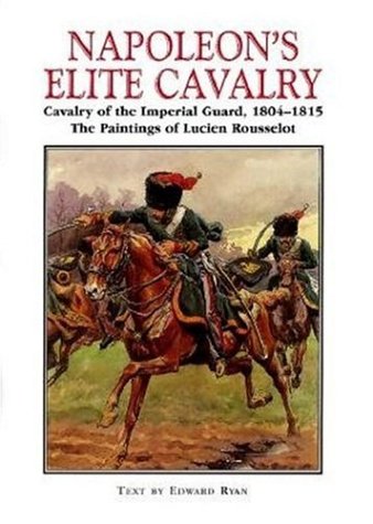 Napoleon's Elite Cavalry: Cavalry of the Imperial Guard, 1804-1815