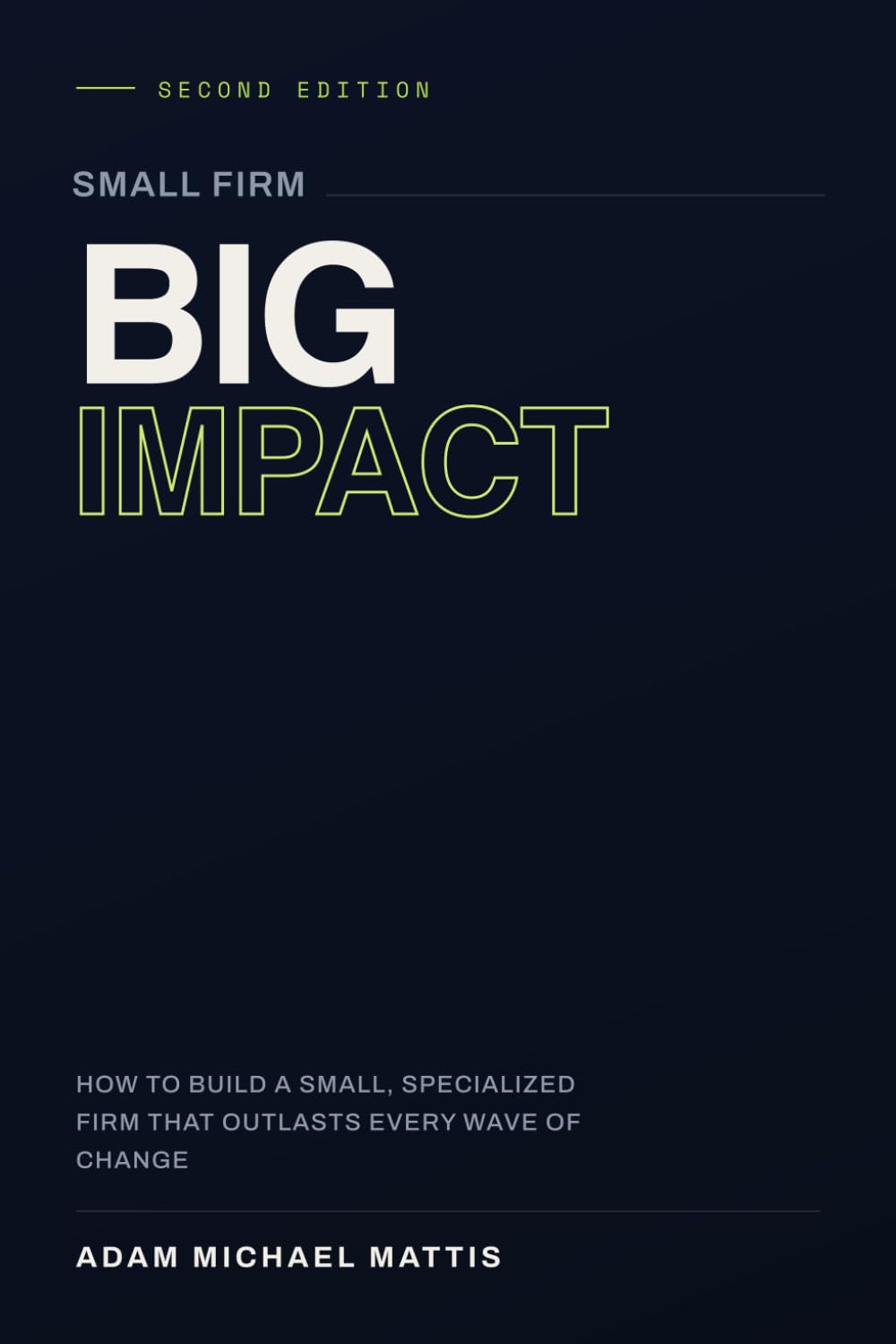 Small Firm. Big Impact.: How to build a small, specialized firm that outlasts every wave of change.