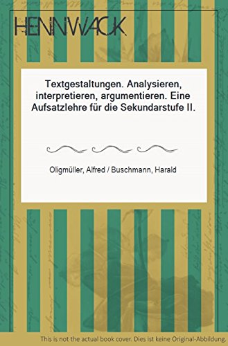 Textgestaltungen. Analysieren, interpretieren, argumentieren. Eine Aufsatzlehre für die Sekundarstufe II.