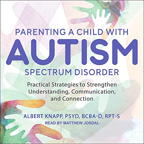 Parenting a Child with Autism Spectrum Disorder: Practical Strategies to Strengthen Understanding, C Parenting a Child with Autism Spectrum Disorder: Practical Strategies to Strengthen Understanding, C