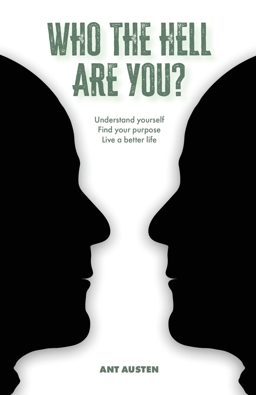 Who The Hell Are You?: Understand Yourself. Find your Purpose. Live A Better Life.
