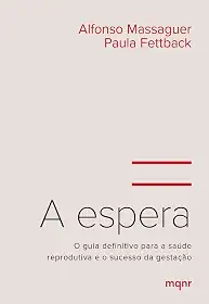 A espera: O guia definitivo para a saúde reprodutiva e o sucesso da gestação