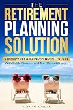 The Retirement Planning Solution: Stress-Free, and Independent Future With Stable Finances and Tax-efficient Choices