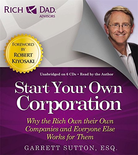 Rich Dad Advisors: Start Your Own Corporation: Why the Rich Own Their Own Companies and Everyone