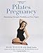 The Pilates Pregnancy: Maintaining Strength, Flexibility, And Your Figure