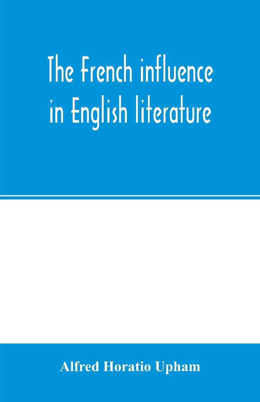 The French influence in English literature, from the accession of Elizabeth to the restoration