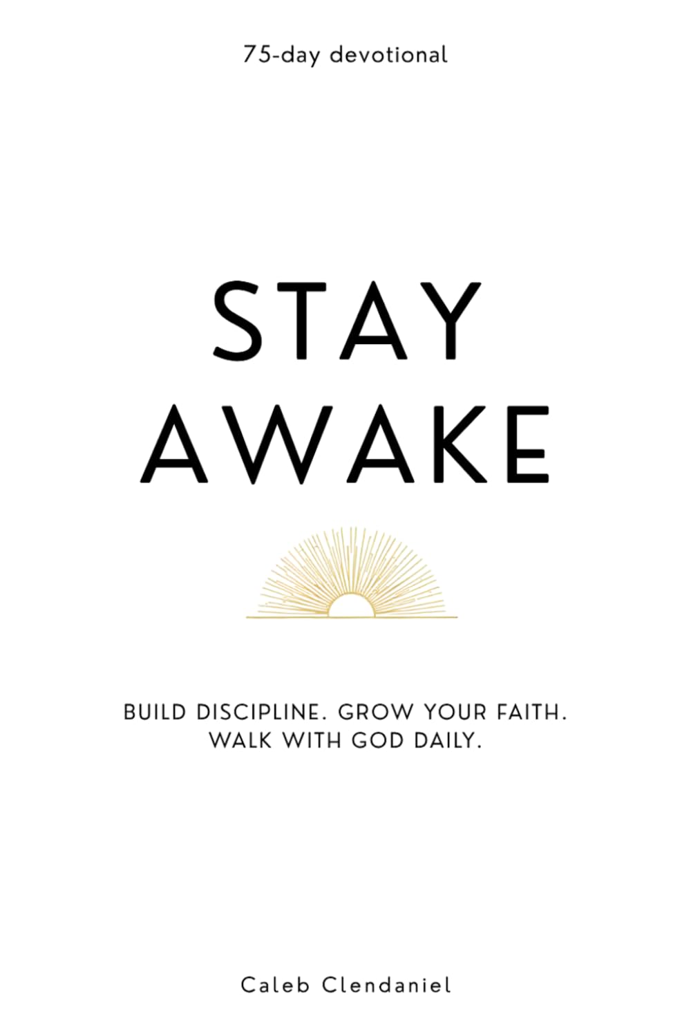 Stay Awake: A 75-Day Devotional to Build Discipline, Strengthen Your Faith, and Walk with God Daily