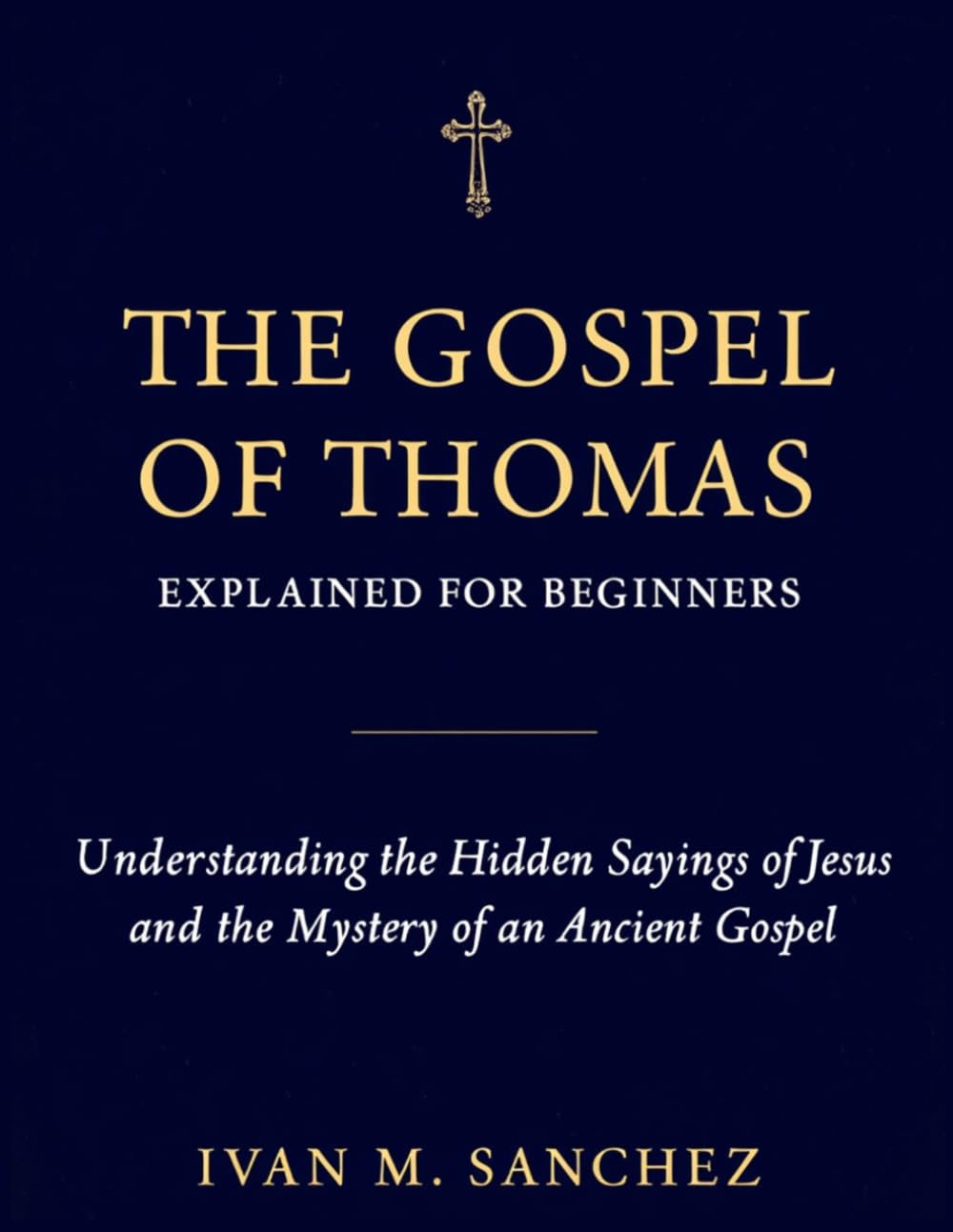 GOSPEL OF THOMAS EXPLAINED FOR BEGINNERS: Understanding the Hidden Sayings of Jesus and the Mystery of an Ancient Gospel: 2 (Lost Books of the Bible Explained)