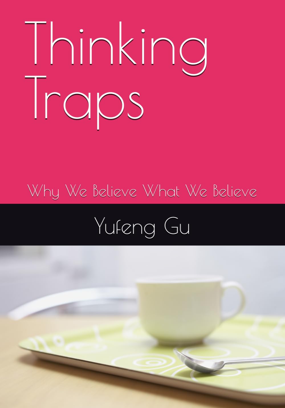 Thinking Traps: Why We Believe What We Believe (Thinking Traps：Volume I: Blind Spots, Memory & Attention (Chapters 1–12))